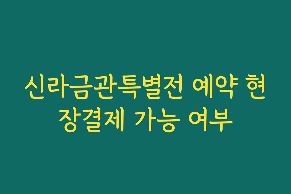 신라금관특별전 예약 현장결제 가능 여부
