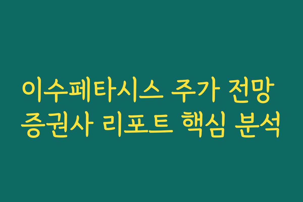 이수페타시스 주가 전망 증권사 리포트 핵심 분석