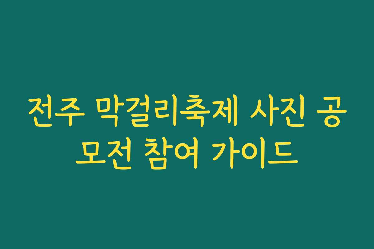 전주 막걸리축제 사진 공모전 참여 가이드