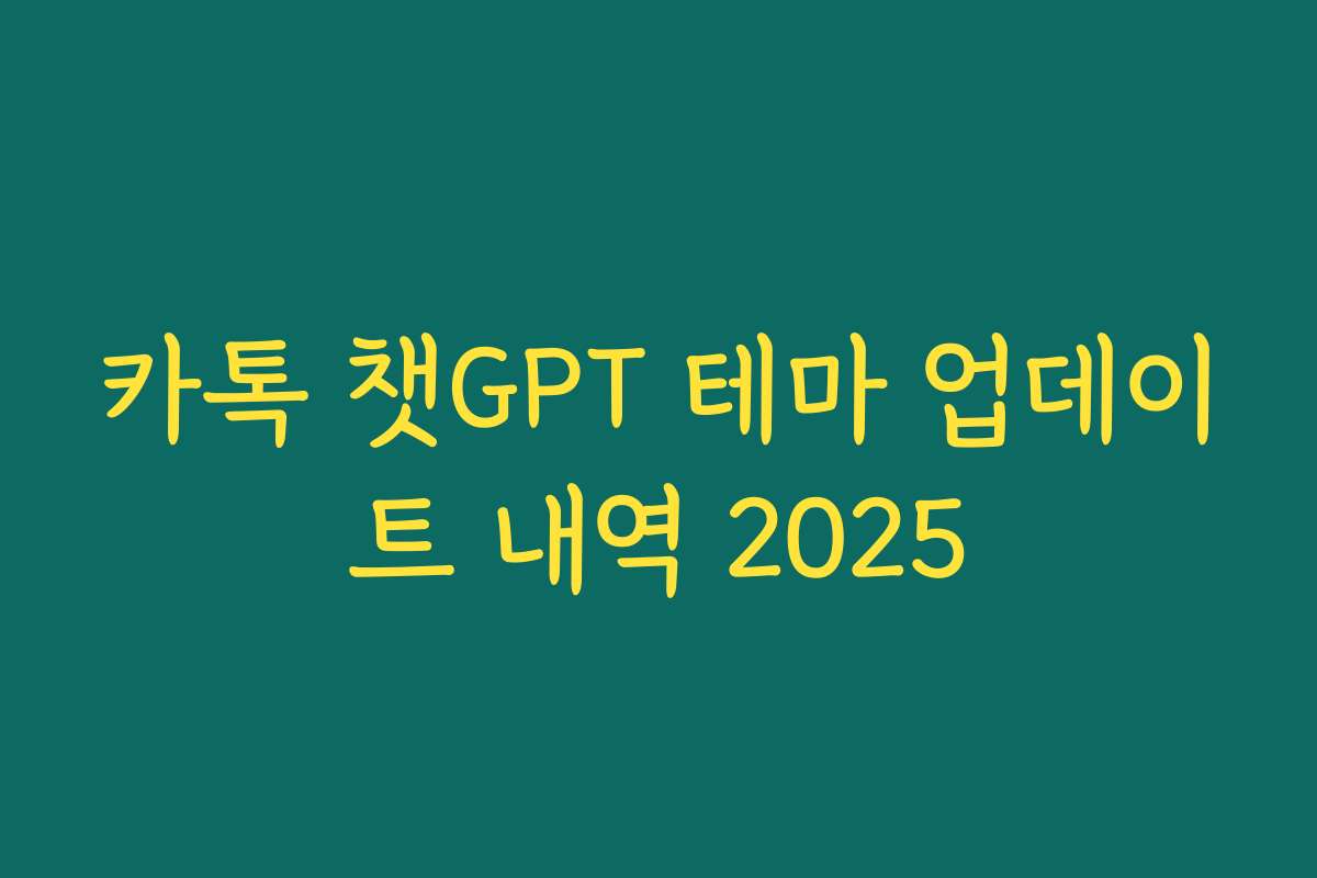카톡 챗GPT 테마 업데이트 내역 2025 카톡 챗GPT 테마 업데이트 내역 2025