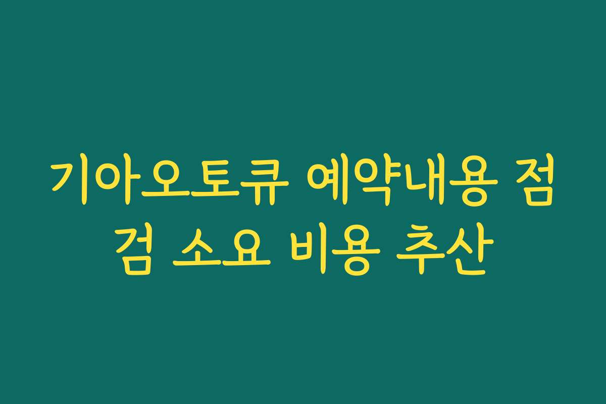기아오토큐 예약내용 점검 소요 비용 추산