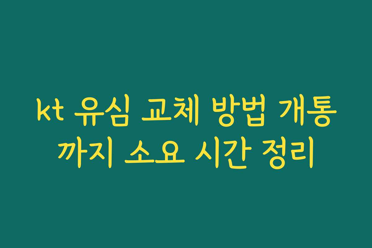 kt 유심 교체 방법 개통까지 소요 시간 정리