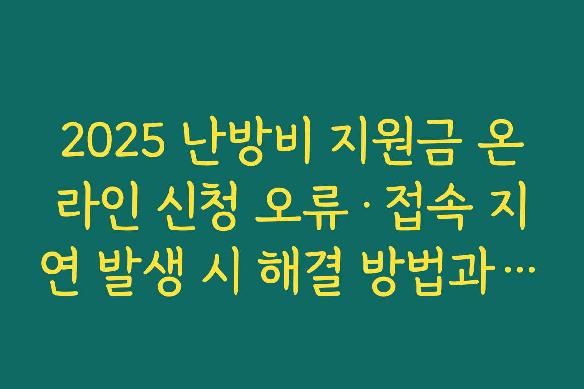2025 난방비 지원금 온라인 신청 오류·접속 지연 발생 시 해결 방법과 문의처 알아보기