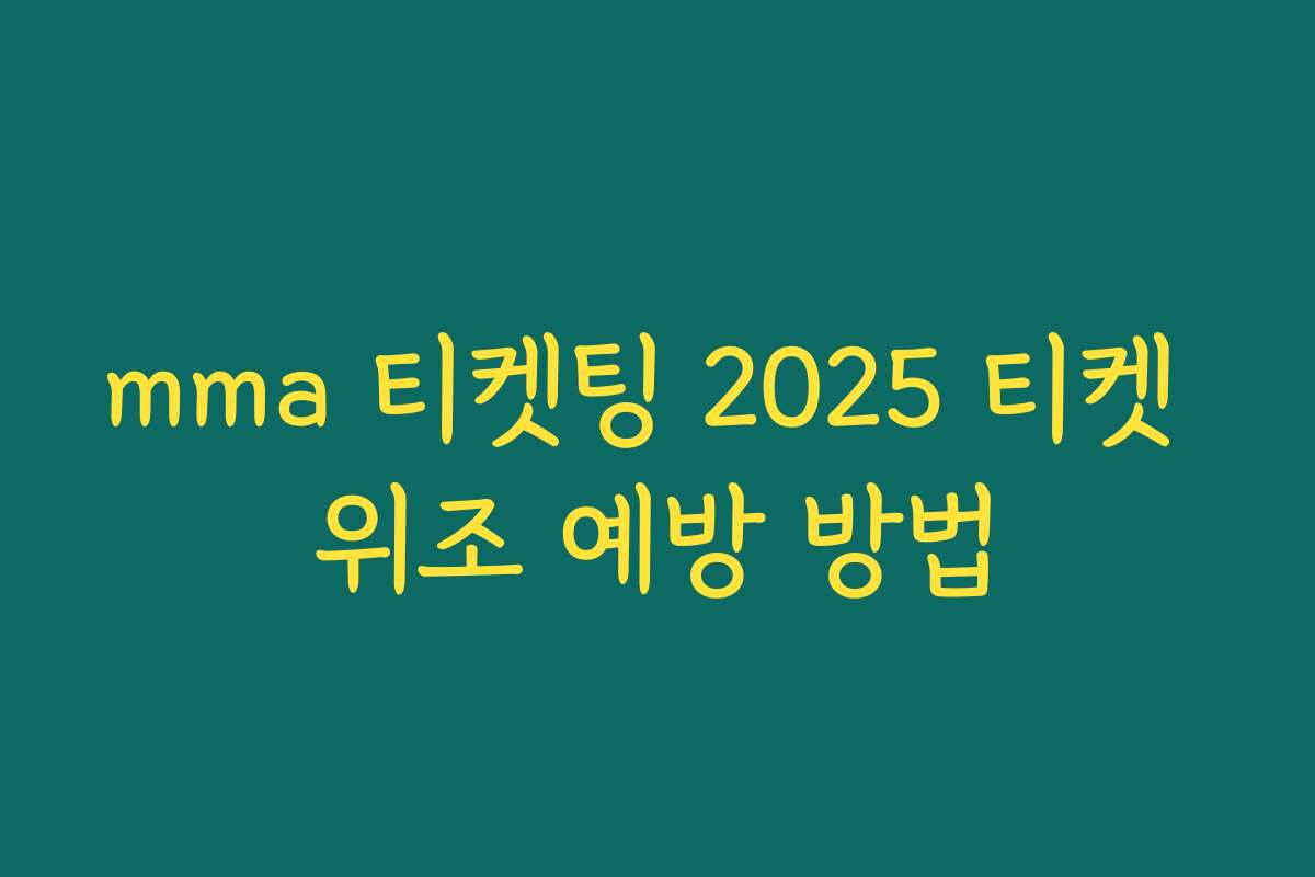 mma 티켓팅 2025 티켓 위조 예방 방법