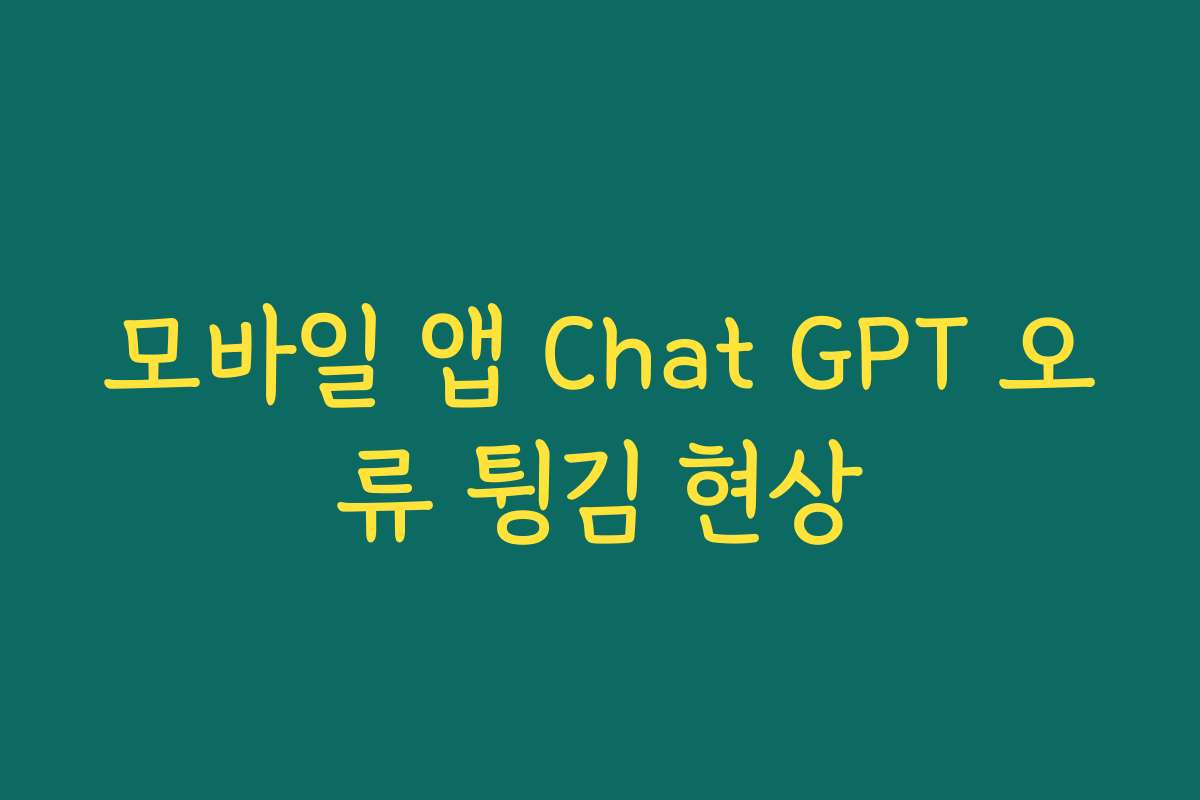 모바일 앱 Chat GPT 오류 튕김 현상