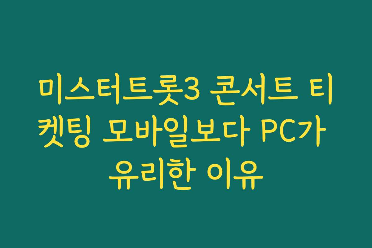 미스터트롯3 콘서트 티켓팅 모바일보다 PC가 유리한 이유