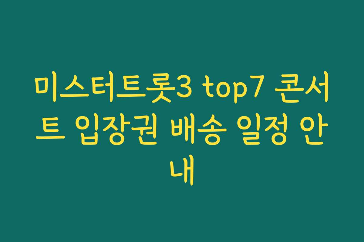 미스터트롯3 top7 콘서트 입장권 배송 일정 안내