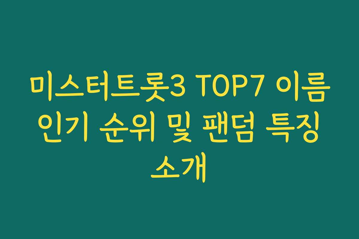 미스터트롯3 TOP7 이름 인기 순위 및 팬덤 특징 소개