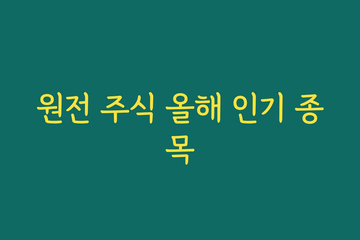 원전 주식 올해 인기 종목
