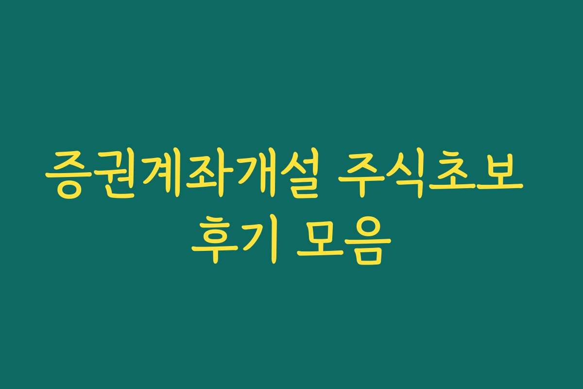 증권계좌개설 주식초보 후기 모음