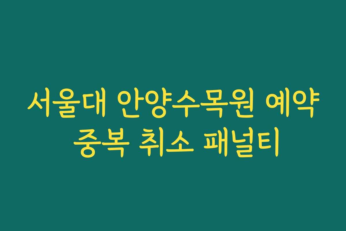 서울대 안양수목원 예약 중복 취소 패널티