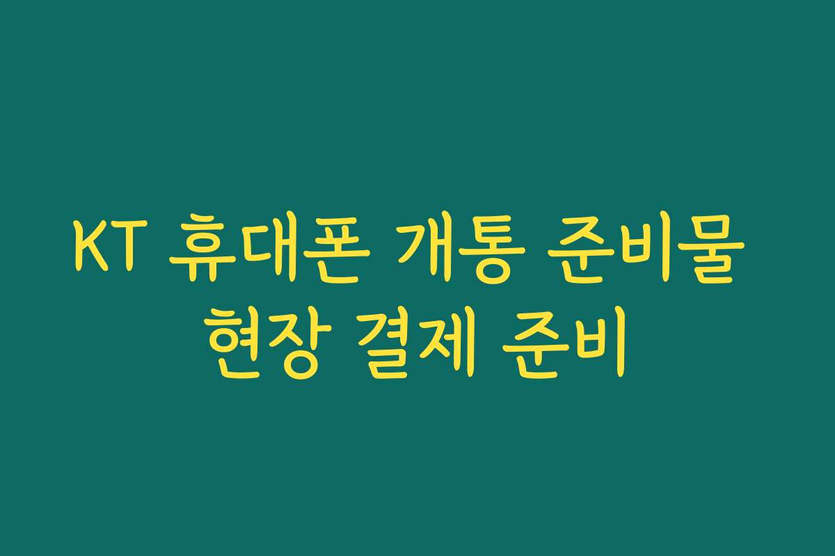 KT 휴대폰 개통 준비물 현장 결제 준비