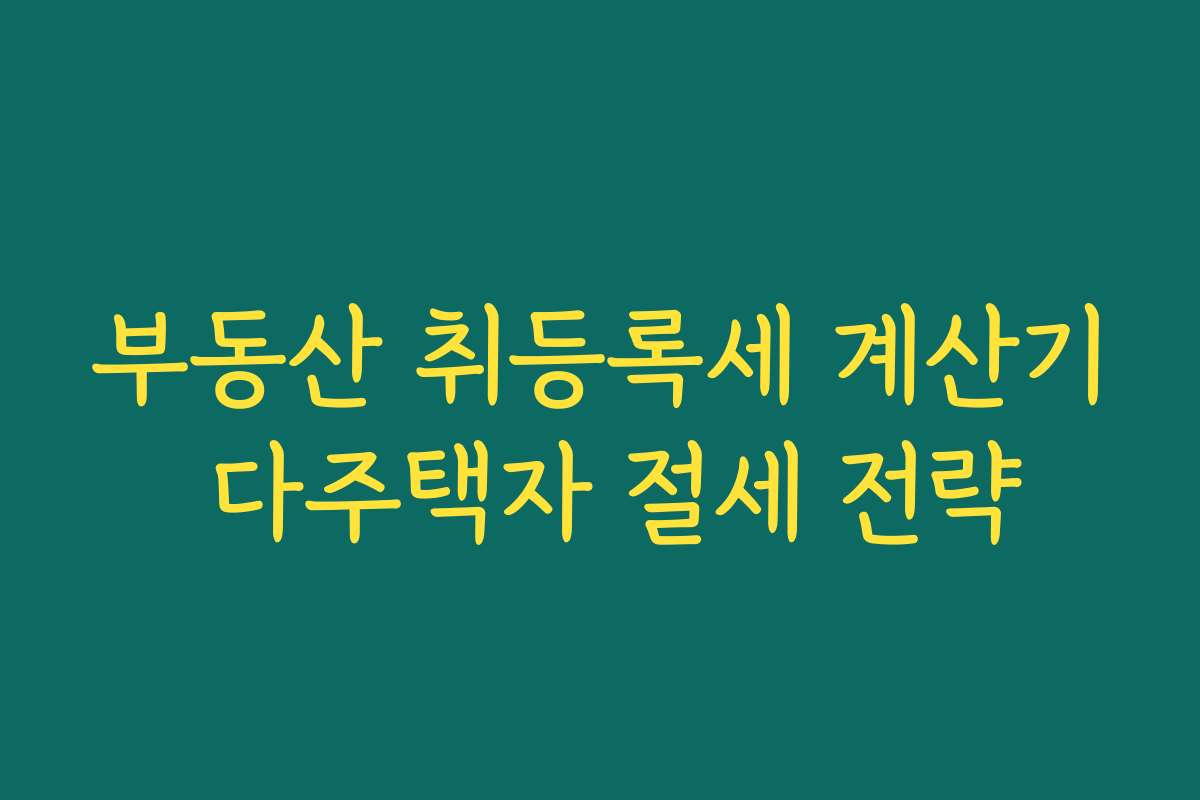부동산 취등록세 계산기 다주택자 절세 전략
