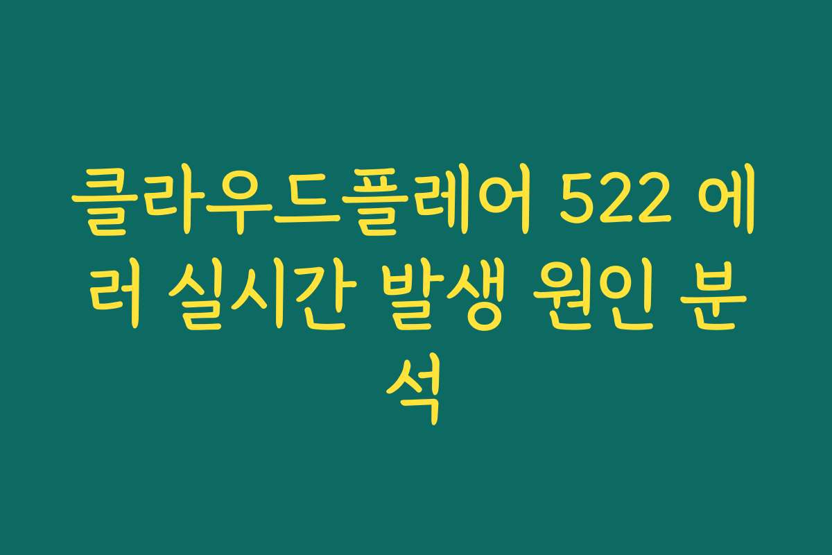 클라우드플레어 522 에러 실시간 발생 원인 분석