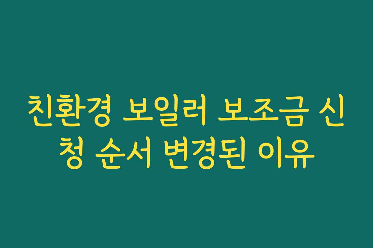 친환경 보일러 보조금 신청 순서 변경된 이유