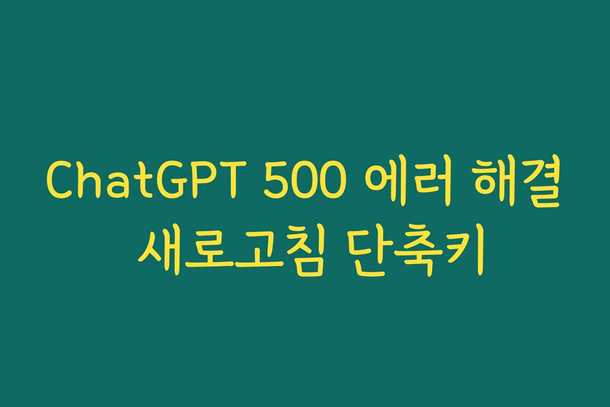 ChatGPT 500 에러 해결 새로고침 단축키