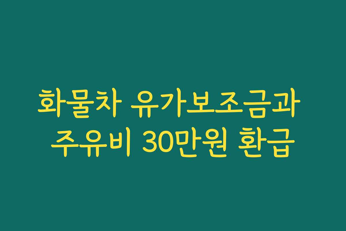 화물차 유가보조금과 주유비 30만원 환급