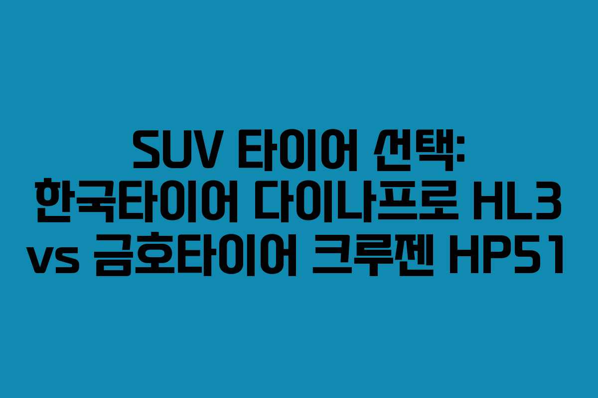 SUV 타이어 선택: 한국타이어 다이나프로 HL3 vs 금호타이어 크루젠 HP51
