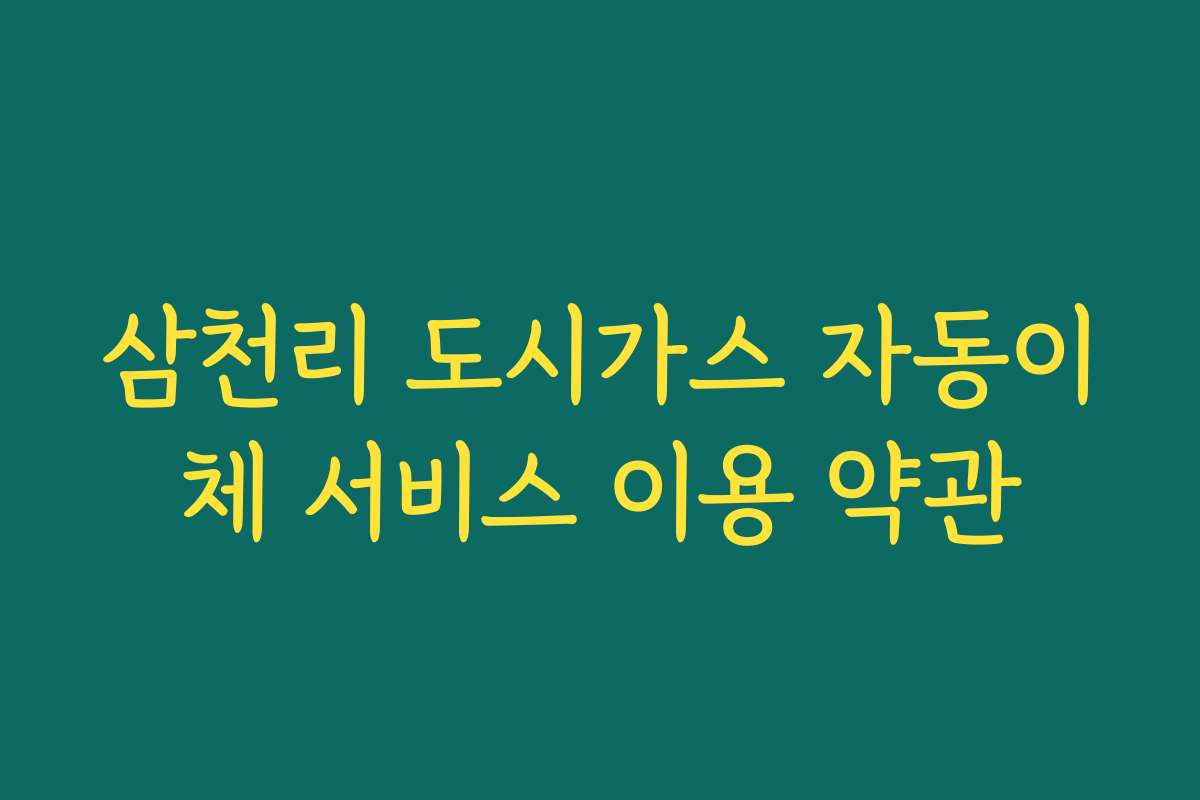 삼천리 도시가스 자동이체 서비스 이용 약관