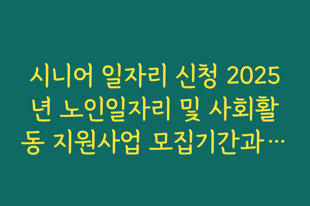 시니어 일자리 신청 2025년 노인일자리 및 사회활동 지원사업 모집기간과 대상 총정리