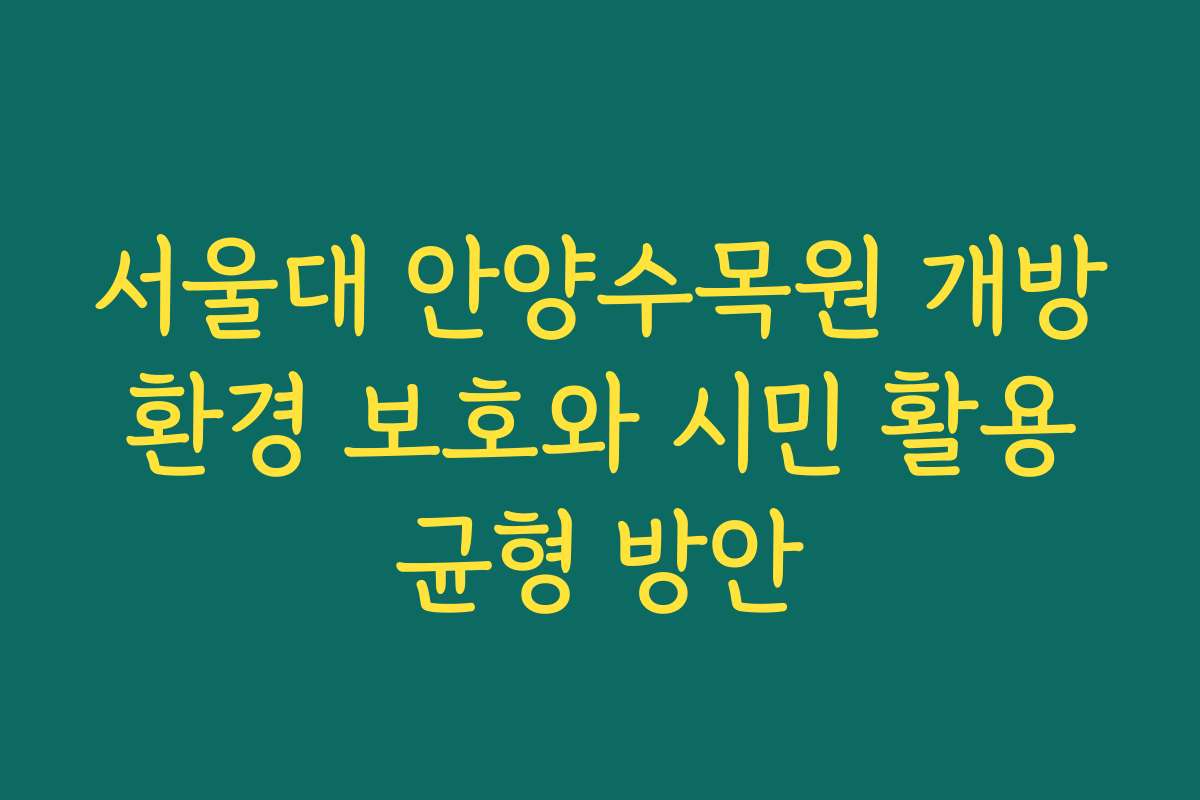 서울대 안양수목원 개방 환경 보호와 시민 활용 균형 방안
