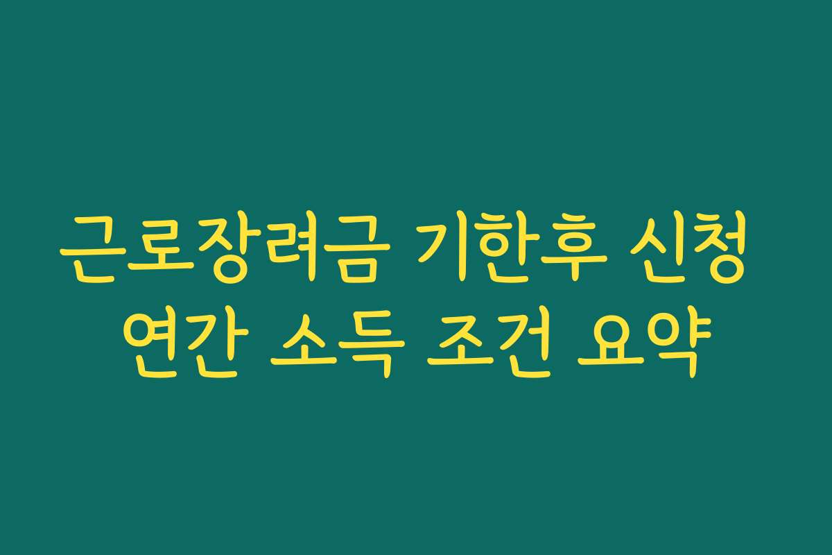 근로장려금 기한후 신청 연간 소득 조건 요약
