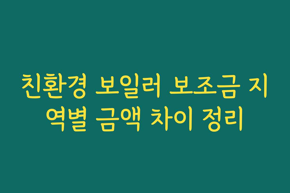 친환경 보일러 보조금 지역별 금액 차이 정리