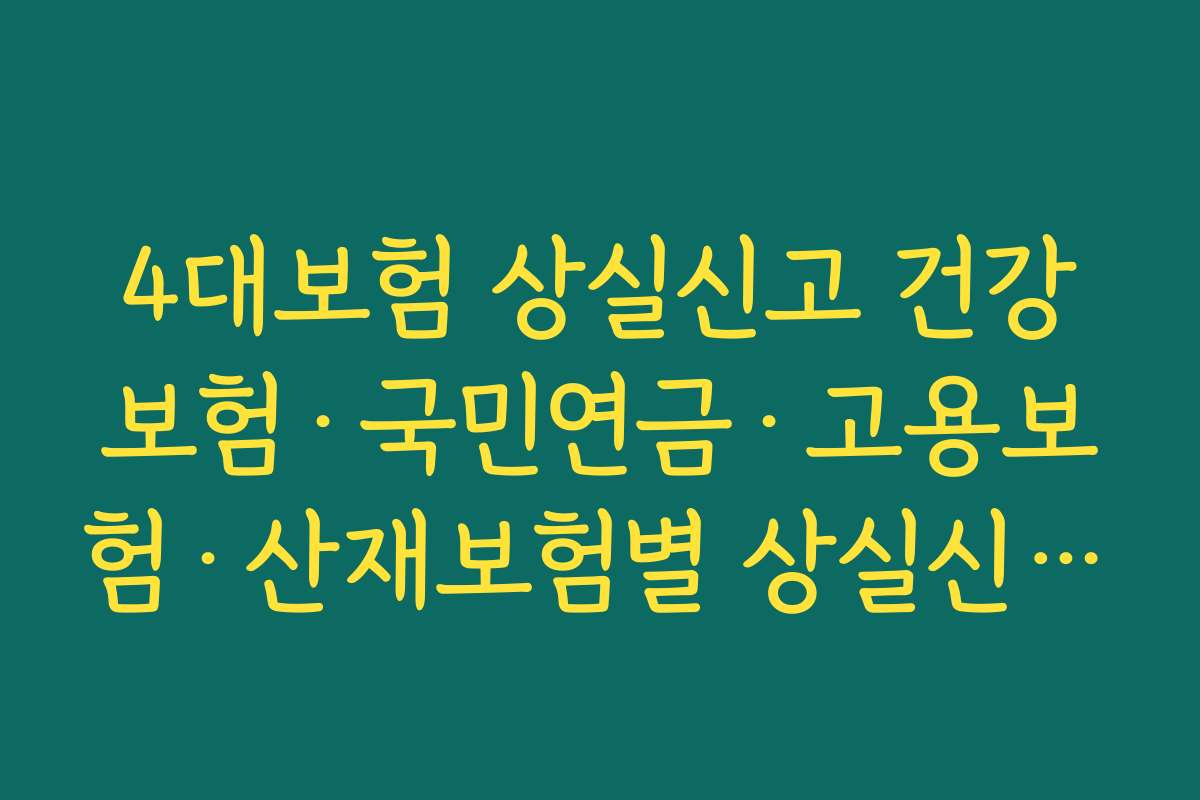 4대보험 상실신고 건강보험·국민연금·고용보험·산재보험별 상실신고 기한과 담당 기관 정리
