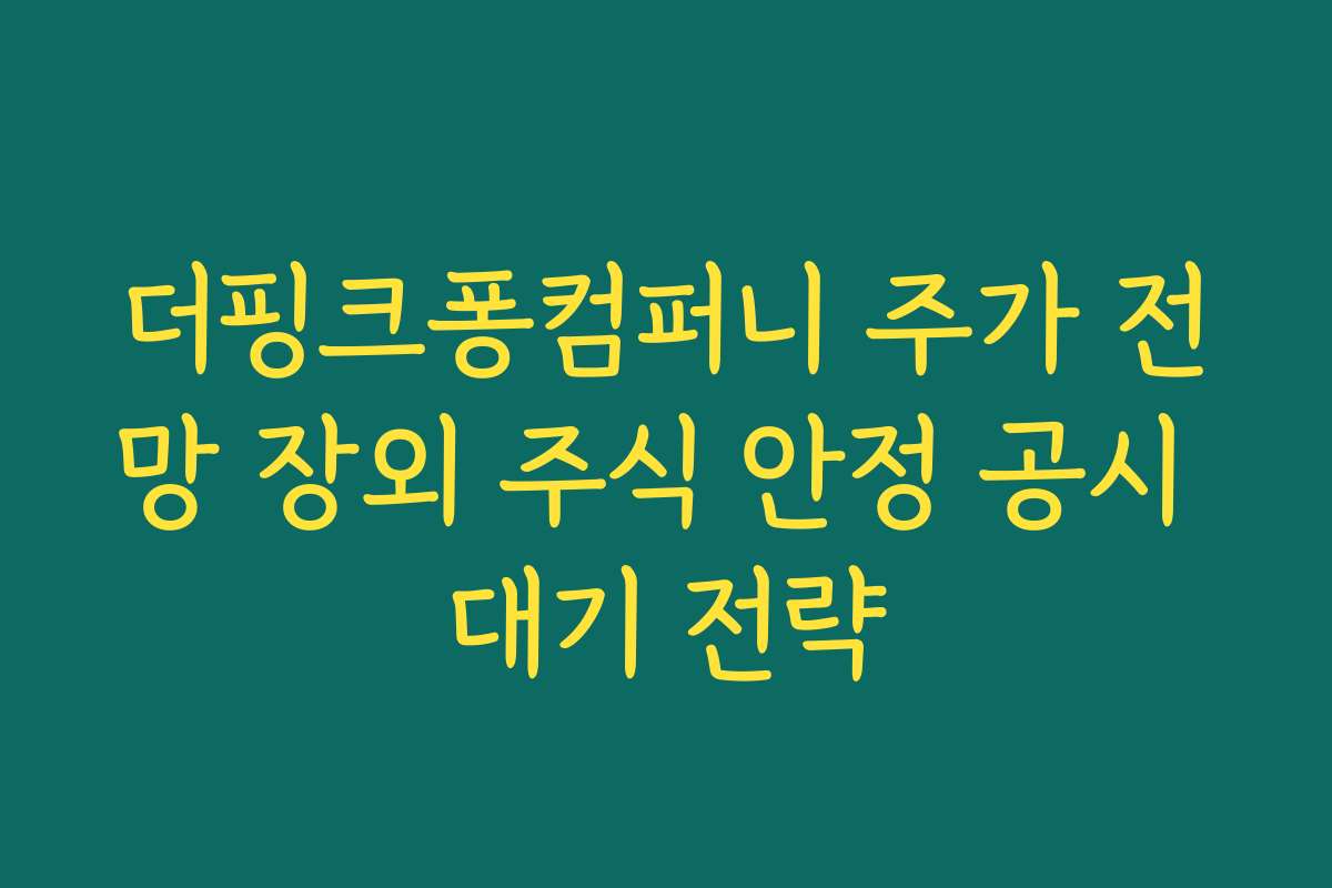 더핑크퐁컴퍼니 주가 전망 장외 주식 안정 공시 대기 전략