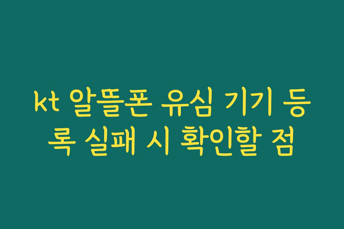 kt 알뜰폰 유심 기기 등록 실패 시 확인할 점