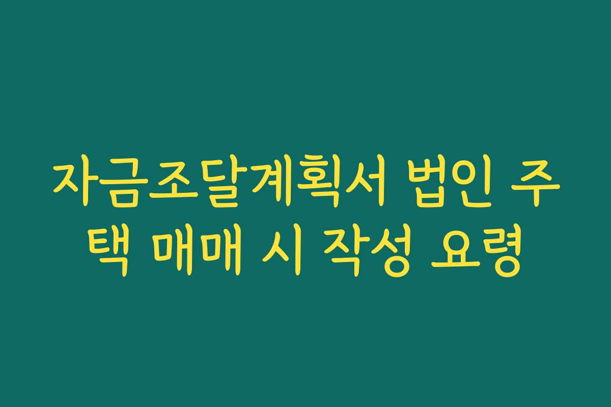 자금조달계획서 법인 주택 매매 시 작성 요령