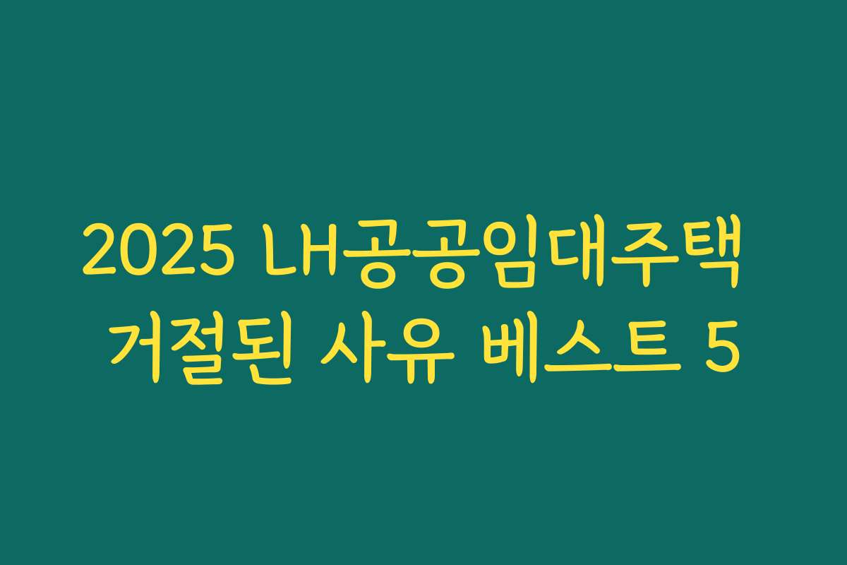 2025 LH공공임대주택 거절된 사유 베스트 5