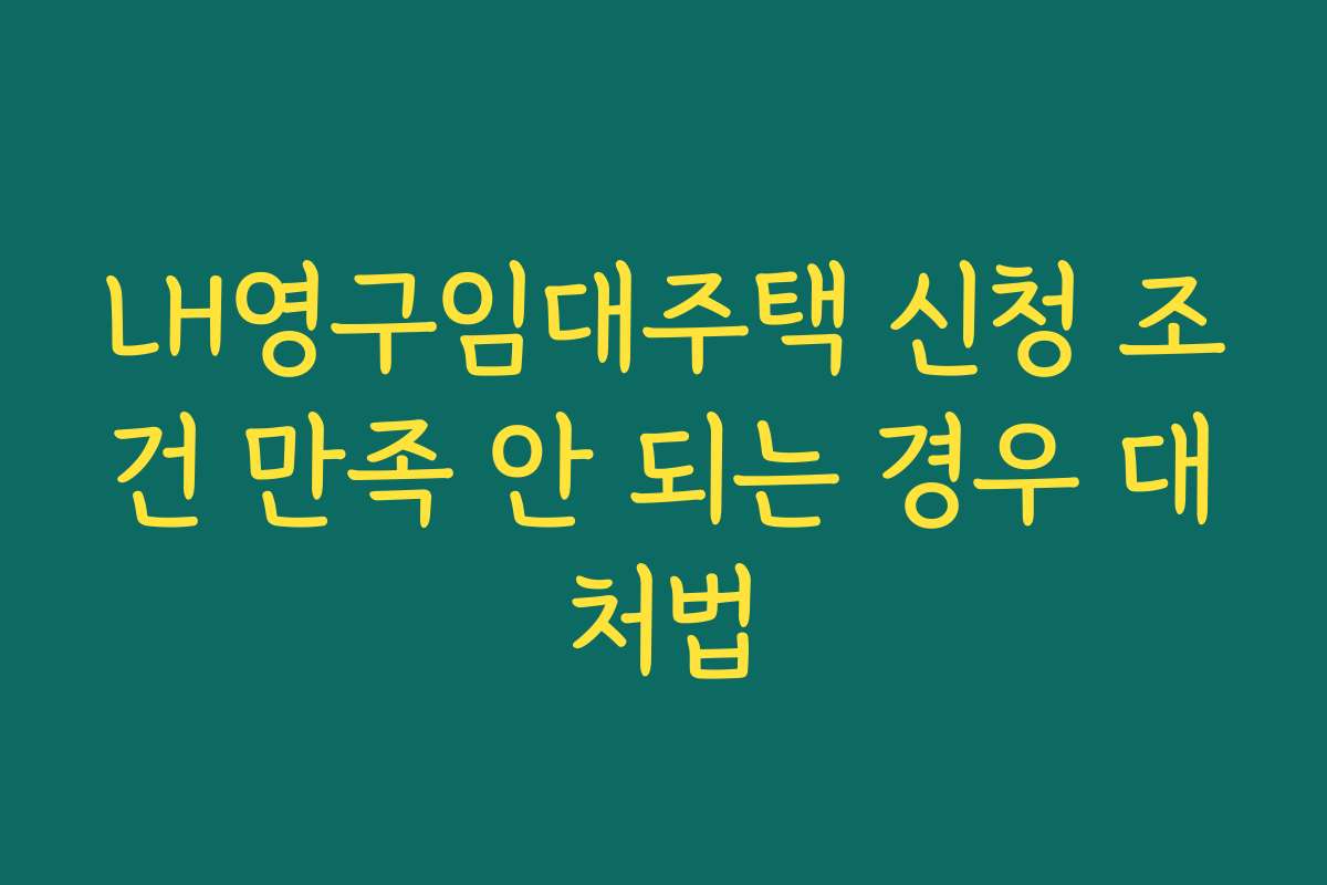 LH영구임대주택 신청 조건 만족 안 되는 경우 대처법