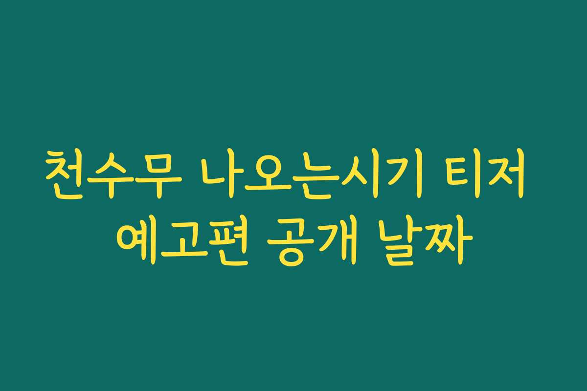 천수무 나오는시기 티저 예고편 공개 날짜