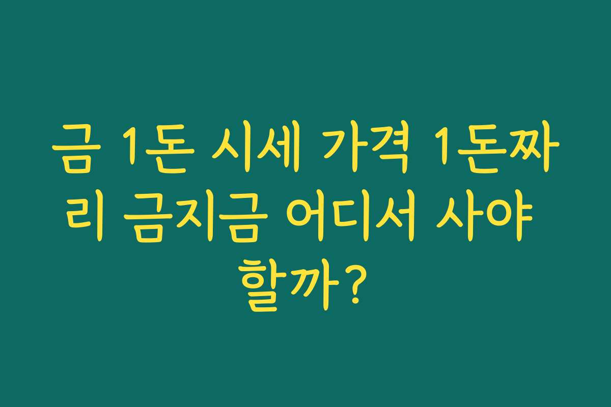 금 1돈 시세 가격 1돈짜리 금지금 어디서 사야 할까?