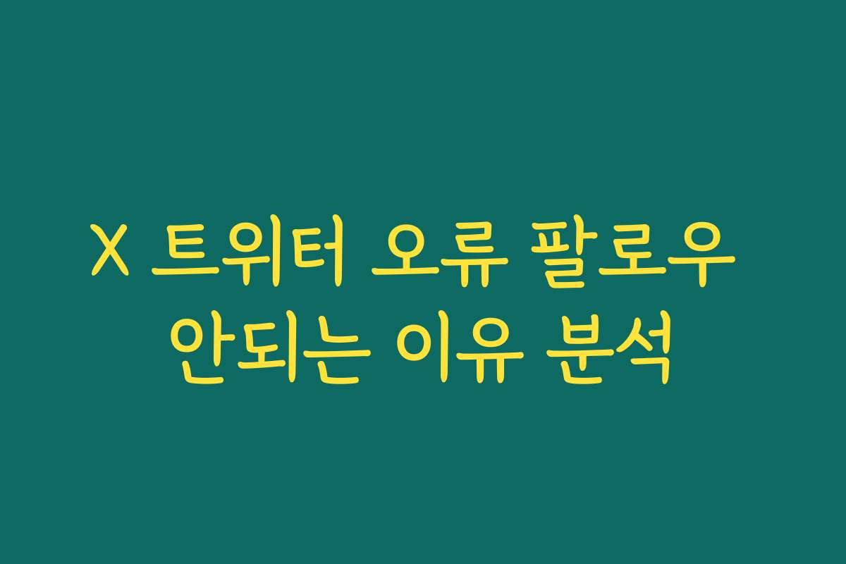 X 트위터 오류 팔로우 안되는 이유 분석