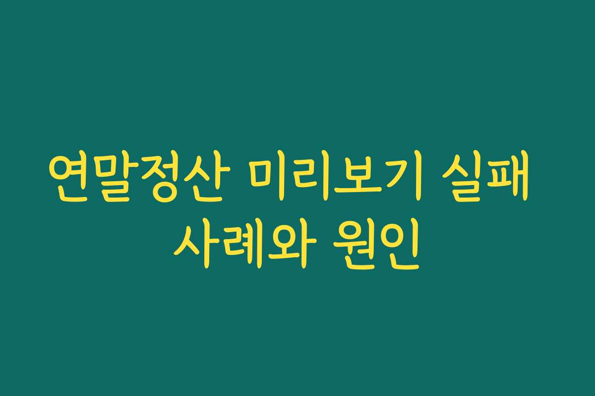 연말정산 미리보기 실패 사례와 원인