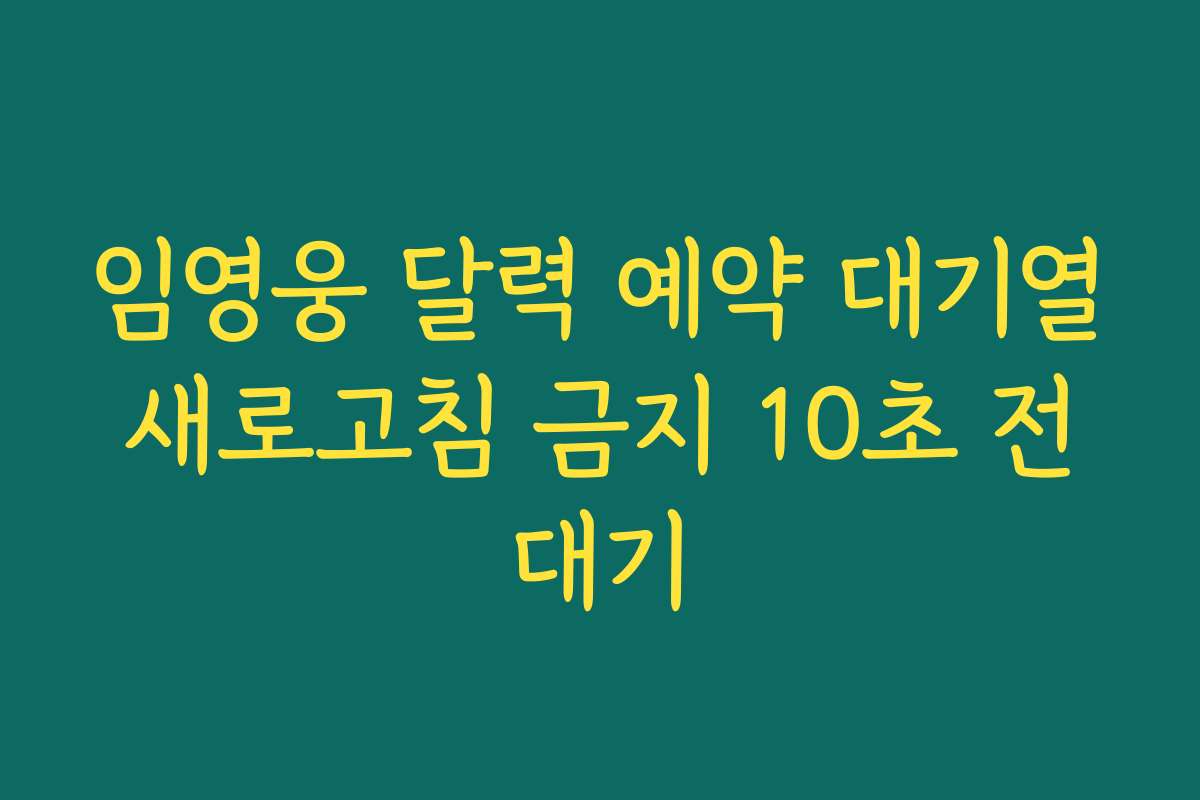 임영웅 달력 예약 대기열 새로고침 금지 10초 전 대기