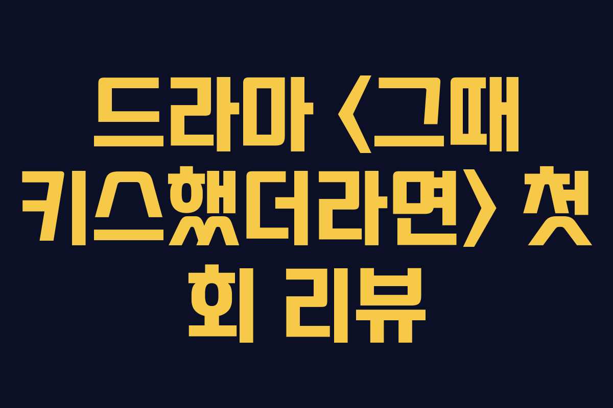 드라마  첫 회 리뷰 드라마  첫 회 리뷰