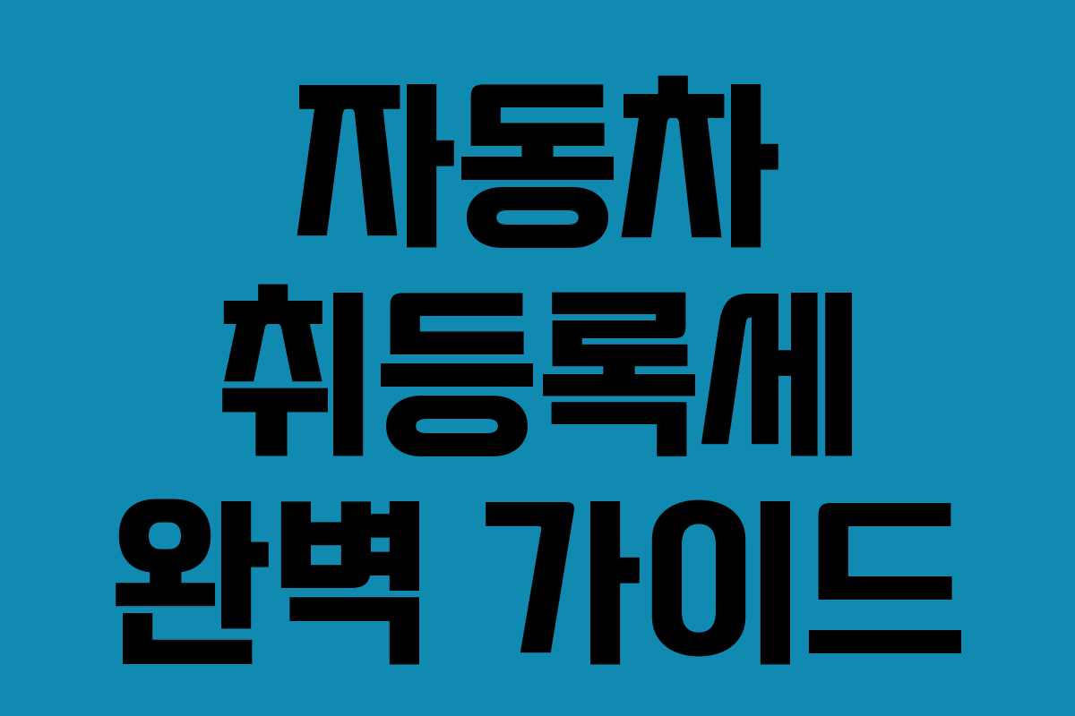 자동차 취등록세 완벽 가이드