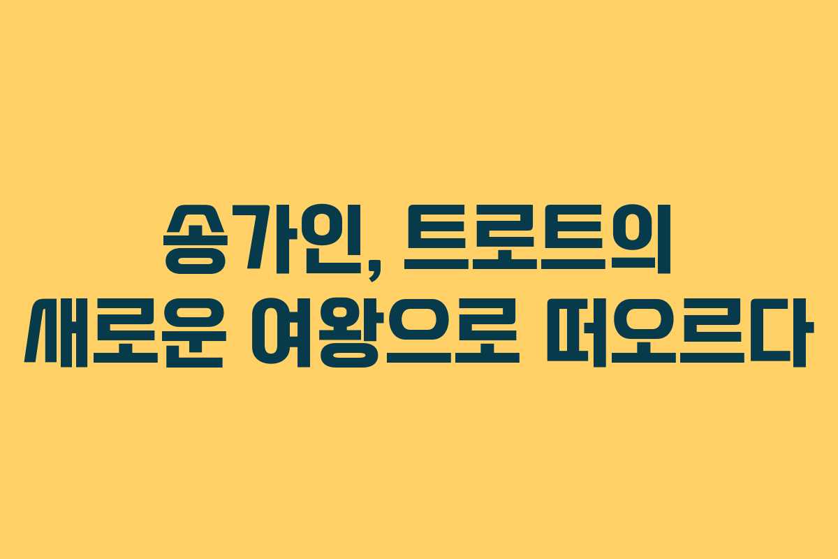 송가인, 트로트의 새로운 여왕으로 떠오르다