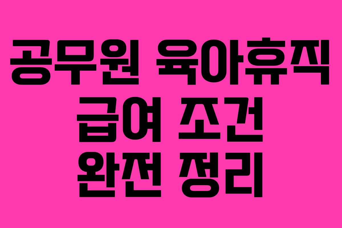 공무원 육아휴직 급여 조건 완전 정리