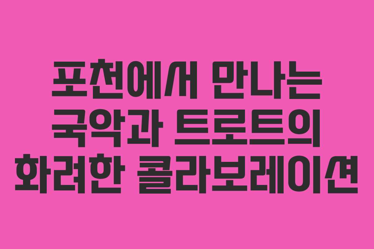 포천에서 만나는 국악과 트로트의 화려한 콜라보레이션