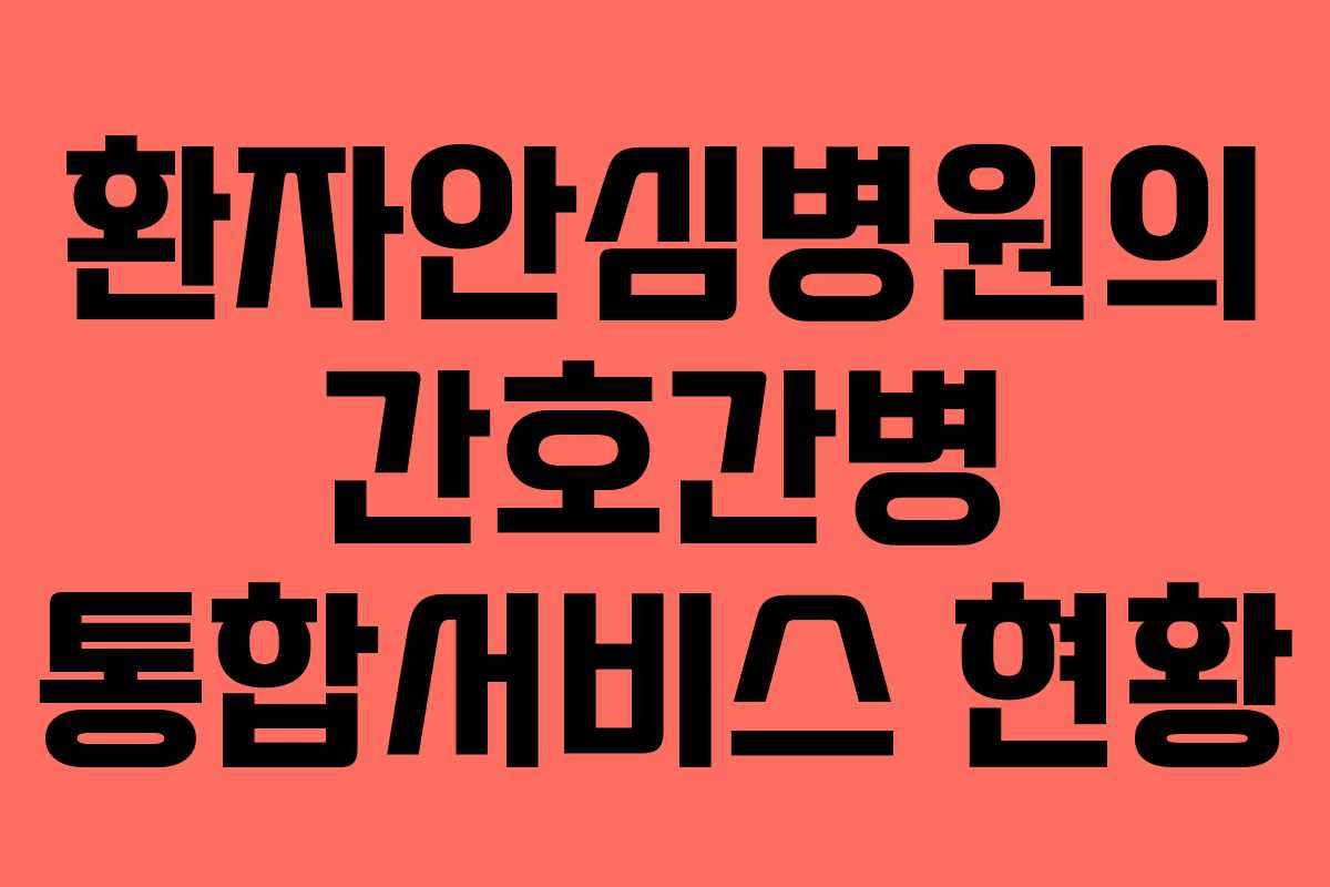 환자안심병원의 간호간병 통합서비스 현황