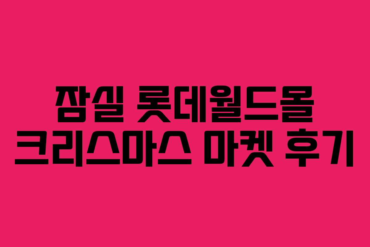 잠실 롯데월드몰 크리스마스 마켓 후기