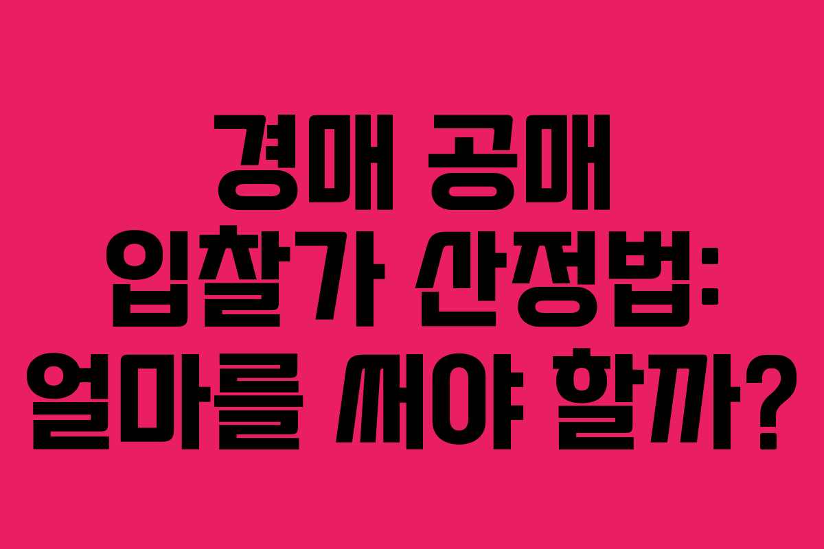 경매 공매 입찰가 산정법: 얼마를 써야 할까?