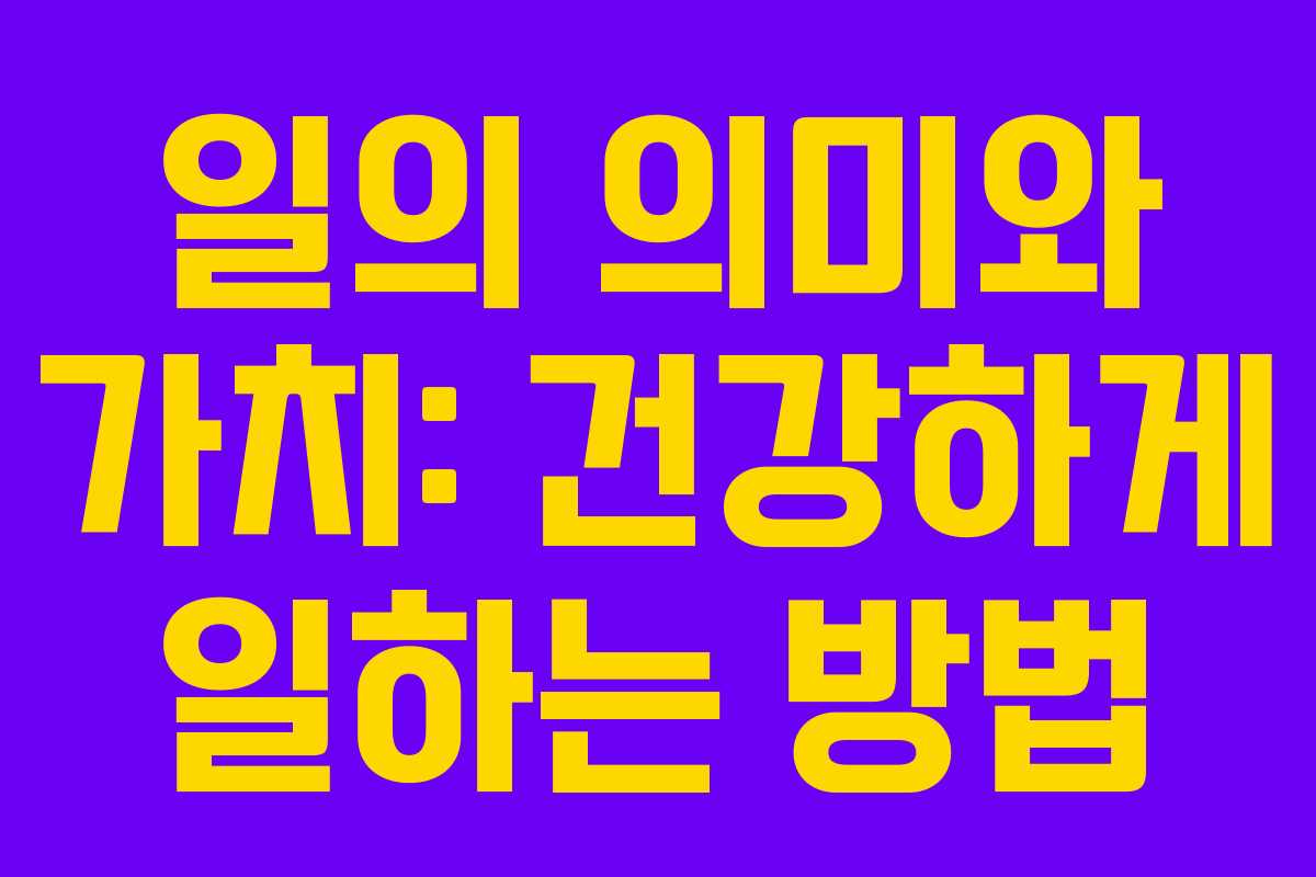 일의 의미와 가치: 건강하게 일하는 방법