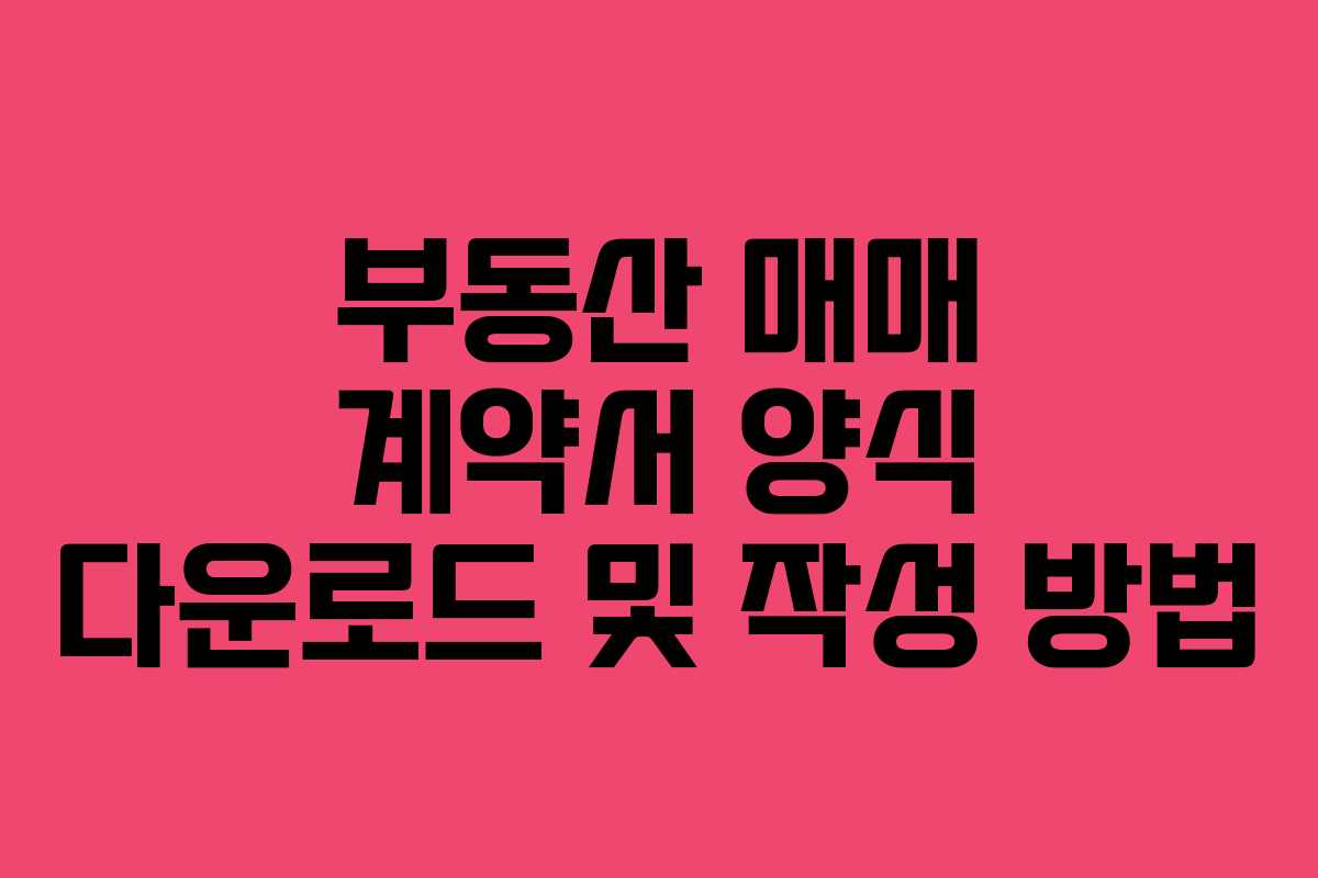 부동산 매매 계약서 양식 다운로드 및 작성 방법