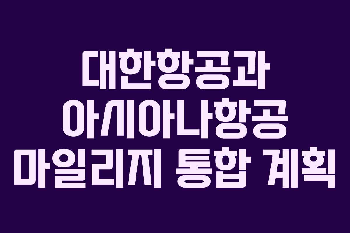 대한항공과 아시아나항공 마일리지 통합 계획