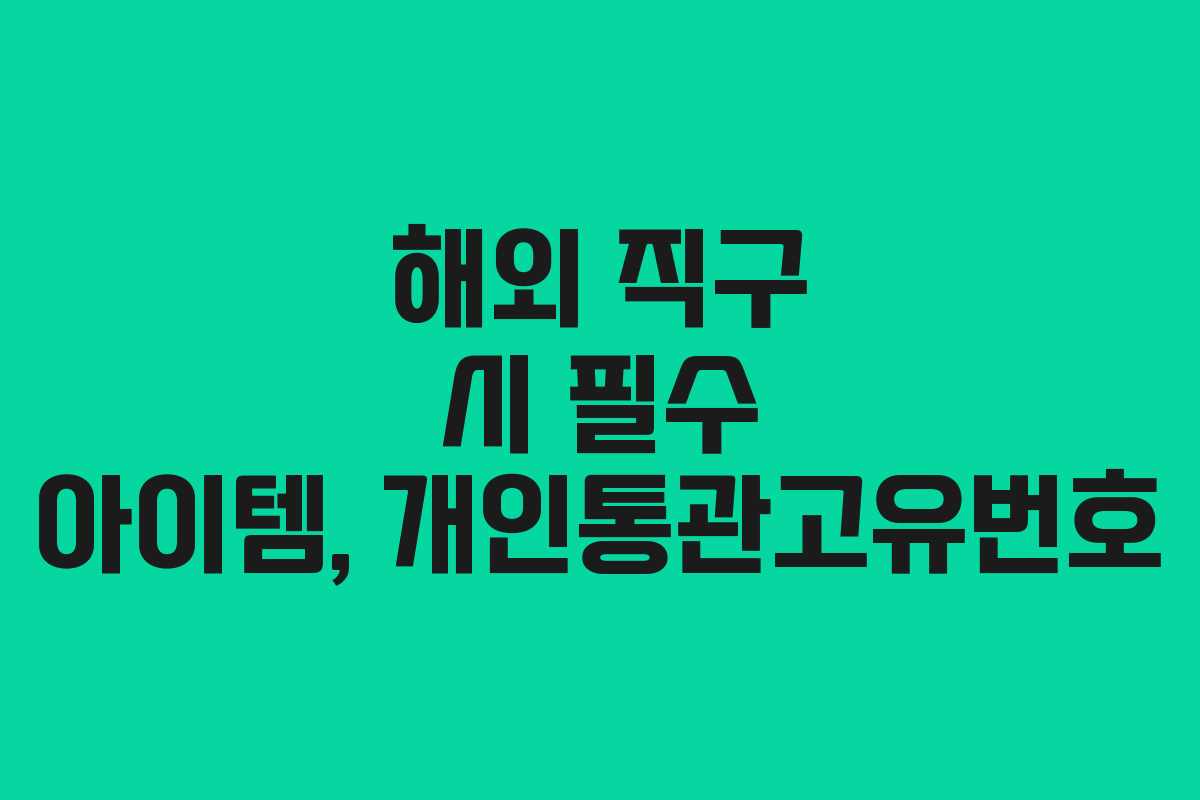 해외 직구 시 필수 아이템, 개인통관고유번호